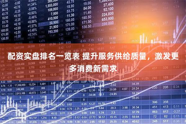 配资实盘排名一览表 提升服务供给质量，激发更多消费新需求