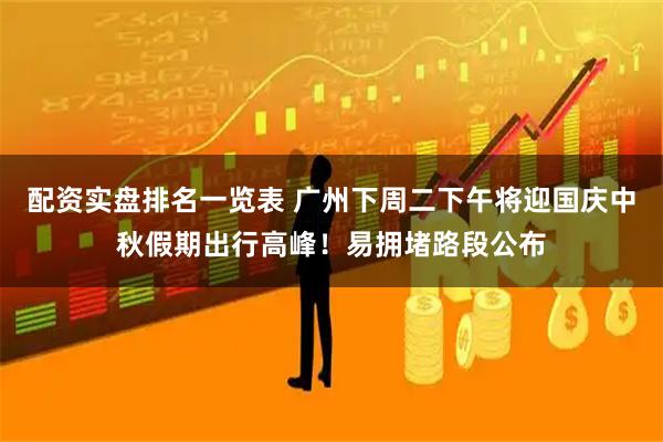 配资实盘排名一览表 广州下周二下午将迎国庆中秋假期出行高峰！易拥堵路段公布