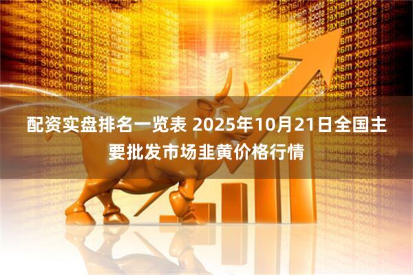 配资实盘排名一览表 2025年10月21日全国主要批发市场韭黄价格行情