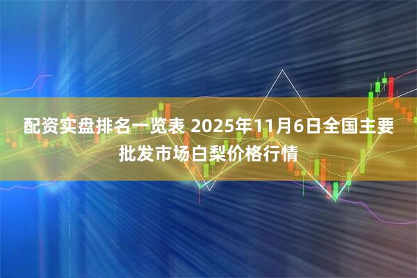 配资实盘排名一览表 2025年11月6日全国主要批发市场白梨价格行情